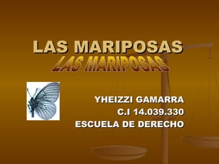 LAS MARIPOSAS


      YHEIZZI GAMARRA
          C.I 14.039.330
   ESCUELA DE DERECHO
 