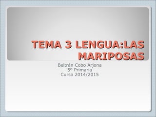 TTEEMMAA 33 LLEENNGGUUAA::LLAASS 
MMAARRIIPPOOSSAASS 
Beltrán Cobo Arjona 
5º Primaria 
Curso 2014/2015 
 