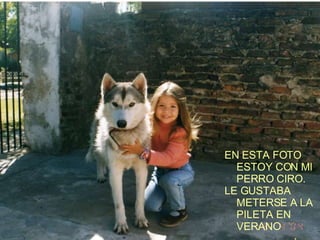 EN ESTA FOTO ESTOY CON MI PERRO CIRO. LE GUSTABA METERSE A LA PILETA EN VERANO  