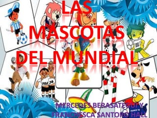 LAS
MASCOTAS
DEL MUNDIAL
MERCEDES BERASATEGUI Y
FRANCHESCA SANTORO HALL
 