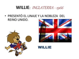 WILLIE: INGLATERRA - 1966
• PRESENTÓ EL LINAJE Y LA NOBLEZA DEL
REINO UNIDO.
• WILLIE
 