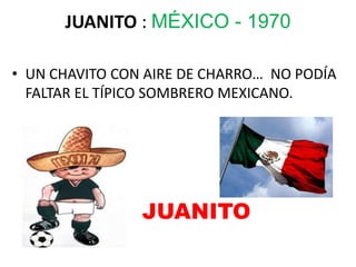 JUANITO : MÉXICO - 1970
• UN CHAVITO CON AIRE DE CHARRO… NO PODÍA
FALTAR EL TÍPICO SOMBRERO MEXICANO.
JUANITO
 
