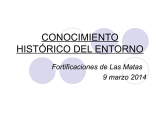 CONOCIMIENTO
HISTÓRICO DEL ENTORNO
Fortificaciones de Las Matas
9 marzo 2014
 