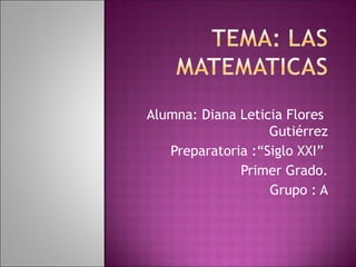 Alumna: Diana Leticia Flores
Gutiérrez
Preparatoria :“Siglo XXI”
Primer Grado.
Grupo : A
 