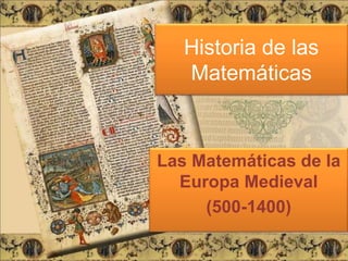 Historia de las
Matemáticas
Las Matemáticas de la
Europa Medieval
(500-1400)
 