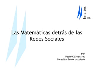 Las Matemáticas detrás de las
       Redes Sociales

                                        Por
                         Pedro Colmenares
                  Consultor Senior Asociado
 