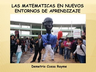 LAS MATEMATICAS EN NUEVOS
ENTORNOS DE APRENDIZAJE
Demetrio Ccesa Rayme
 