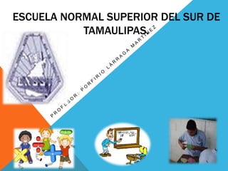 ESCUELA NORMAL SUPERIOR DEL SUR DE
TAMAULIPAS.
 