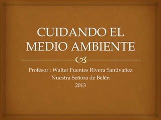 Profesor : Walter Fuentes Rivera Santivañez
Nuestra Señora de Belén
2013
 