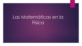 Las Matemáticas en la
Física
 