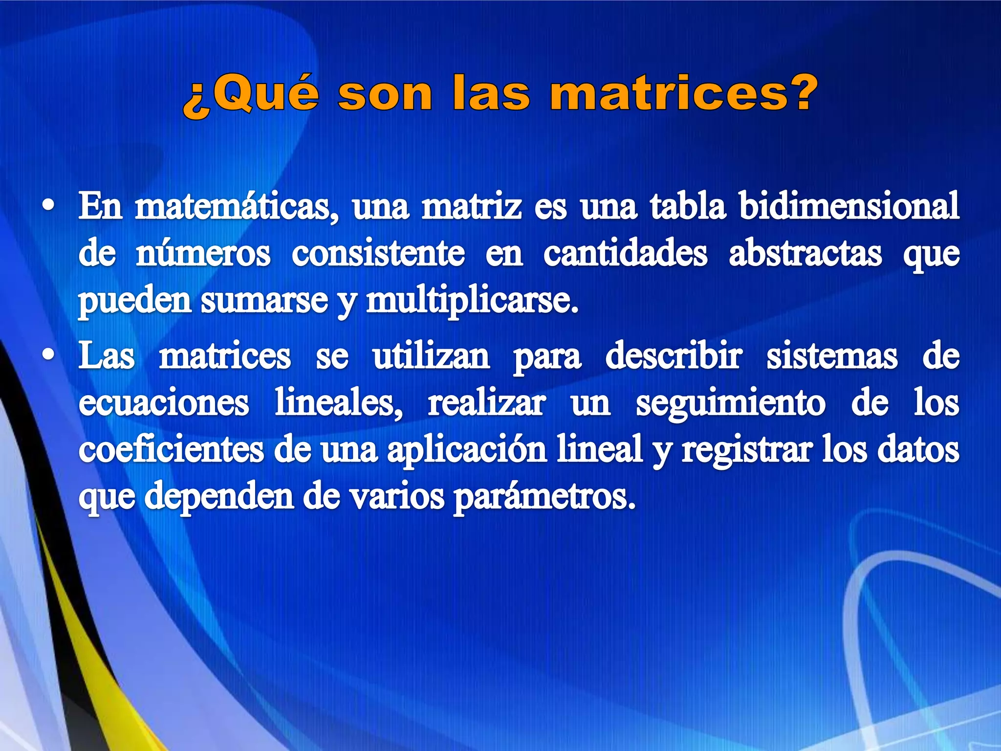 ¿Qué son las matrices?En matemáticas, una matriz es una tabla bidimensional de números consistente en cantidades abstractas que pueden sumarse y multiplicarse. Las matrices se utilizan para describir sistemas de ecuaciones lineales, realizar un seguimiento de los coeficientes de una aplicación lineal y registrar los datos que dependen de varios parámetros.