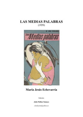 LAS MEDIAS PALABRAS
(1959)
María Jesús Echevarría
Edición:
Julio Pollino Tamayo
cinelacion@yahoo.es
 