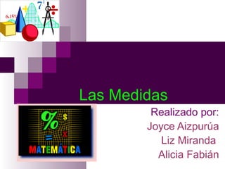 Las Medidas   Realizado por: Joyce Aizpurúa Liz Miranda  Alicia Fabián 