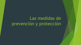 Las medidas de
prevención y protección
 