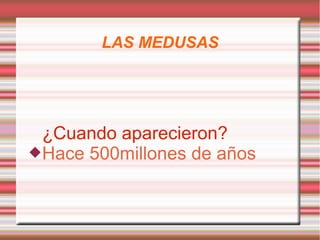 LAS MEDUSAS




 ¿Cuando aparecieron?
Hace 500millones de años
 