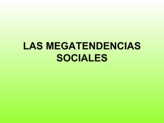 LAS MEGATENDENCIAS
SOCIALES
 