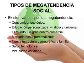 TIPOS DE MEGATENDENCIA
SOCIAL
• Existen varios tipos de megatendencia:
– Consumidor ecológico.
– Educación personalizada, ...