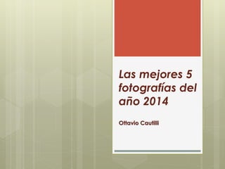 Las mejores 5
fotografías del
año 2014
Ottavio Cautilli
 