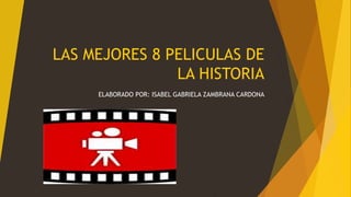 LAS MEJORES 8 PELICULAS DE
LA HISTORIA
ELABORADO POR: ISABEL GABRIELA ZAMBRANA CARDONA
 
