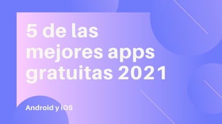 5 de las
mejores apps
gratuitas 2021
Android y iOS
 