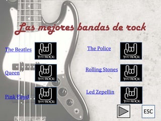 The Beatles   The Police


              Rolling Stones
Queen


              Led Zepellin
Pink Floyd

                               ESC
 