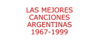LAS MEJORES
CANCIONES
ARGENTINAS
1967-1999
 
