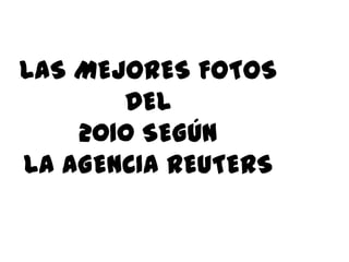 LAS MEJORES FOTOS DEL2010 SEGÚNLA AGENCIA REUTERS 
