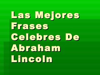 Las MejoresLas Mejores
FrasesFrases
Celebres DeCelebres De
AbrahamAbraham
LincolnLincoln
 