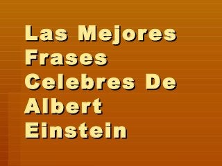Las MejoresLas Mejores
FrasesFrases
Celebres DeCelebres De
AlbertAlbert
EinsteinEinstein
 