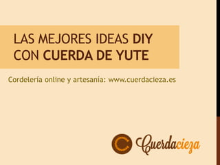LAS MEJORES IDEAS DIY
CON CUERDA DE YUTE
Cordelería online y artesanía: www.cuerdacieza.es
 