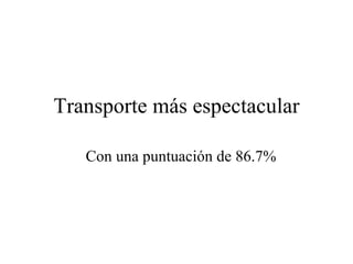Transporte más espectacular Con una puntuación de 86.7% 