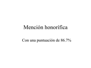Mención honorífica Con una puntuación de 86.7% 