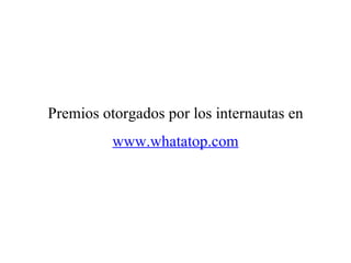 Premios otorgados por los internautas en www.whatatop.com 