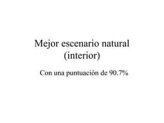Mejor escenario natural
       (interior)
 Con una puntuación de 90.7%
 