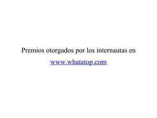 Premios otorgados por los internautas en www.whatatop.com 