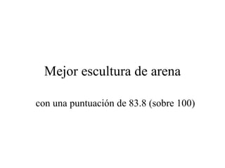 Mejor escultura de arena con una puntuación de 83.8 (sobre 100) 