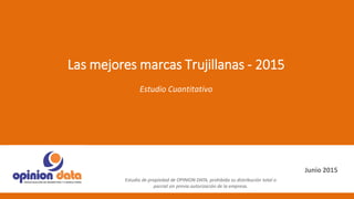 Junio 2015
Las mejores marcas Trujillanas - 2015
Estudio Cuantitativo
Estudio de propiedad de OPINION DATA, prohibida su distribución total o
parcial sin previa autorización de la empresa.
 