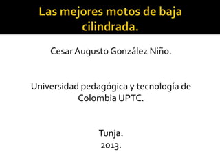 Cesar Augusto González Niño.

Universidad pedagógica y tecnología de
Colombia UPTC.

Tunja.
2013.

 