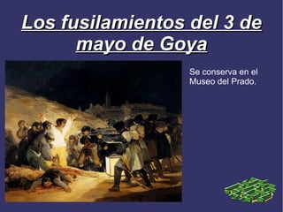 Los fusilamientos del 3 de
      mayo de Goya
                  Se conserva en el
                  Museo del Prado.
 
