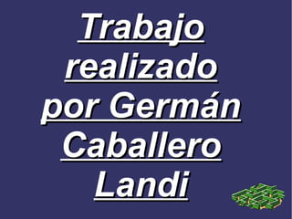 Trabajo
 realizado
por Germán
 Caballero
   Landi
 