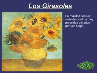 Los Girasoles
          En realidad son una
          serie de cuadros muy
          parecidos pintados
          por Van Gogh.
 