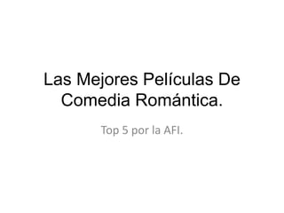 Las Mejores Películas De
  Comedia Romántica.
      Top 5 por la AFI.
 