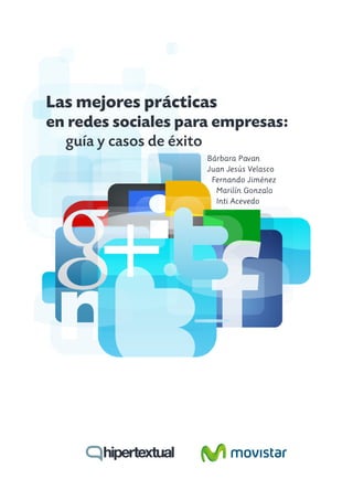 Las mejores prácticas
en redes sociales para empresas:
  guía y casos de éxito
                     Bárbara Pavan
                     Juan Jesús Velasco
                      Fernando Jiménez
                       Marilín Gonzalo
                       Inti Acevedo
 