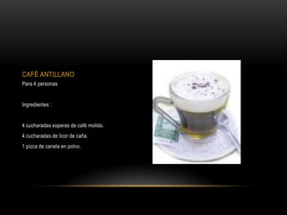 CAFÉ ANTILLANO
Para 4 personas


Ingredientes :


4 cucharadas soperas de café molido.
4 cucharadas de licor de caña.
1 pizca de canela en polvo.
 