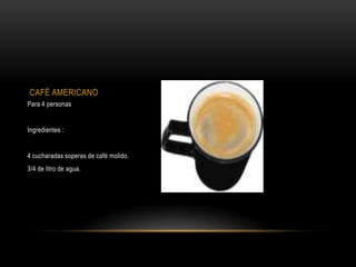 CAFÉ AMERICANO
Para 4 personas


Ingredientes :


4 cucharadas soperas de café molido.
3/4 de litro de agua.
 