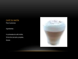 CAFÉ DU MATÍN
Para 4 personas


Ingredientes :


4 cucharadas de café molido.
3/4 de litro de leche completa.
Azúcar.
 