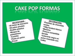 NECESITARÁ :
•20 bolas de bizcocho
•20 palos piruleta
•Rodillo plástico
•Bloque de
poliestireno
•Cuchillo
•Pasta en polvo
•Pincel
DECORACIÓN:
•Pastillas de chocolate
verdes
•150g fondant blanco
•Maicena•Pintura comestible
dorada
•Colorante negro en
polvo mezclado con
vodka
 