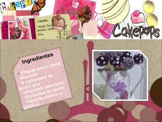 Ingredientes
• 250g de queso crema
•Bizcocho
•2 cucharadas de
azúcar glas
•Chocolate para fundir
•Corazones de azúcar
•Palos de madera o
plástico.
 