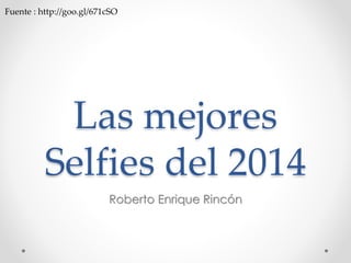 Fuente : http://goo.gl/671cSO 
Las mejores 
Selfies del 2014 
Roberto Enrique Rincón 
 