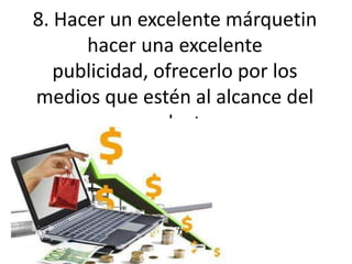 8. Hacer un excelente márquetinhacer una excelente publicidad, ofrecerlo por los medios que estén al alcance del producto.